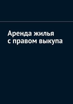 Обложка книги «Аренда жилья с правом выкупа» — Антон Анатольевич Шадура