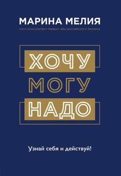 Обложка книги «Хочу – Mогу – Надо. Узнай себя и действуй!» — Марина Мелия