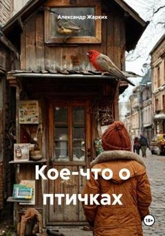 Обложка книги «Кое-что о птичках» — Александр Жарких
