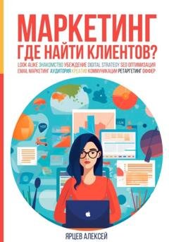 Обложка книги «Маркетинг. Где найти клиентов?» — Алексей Валерьевич Ярцев