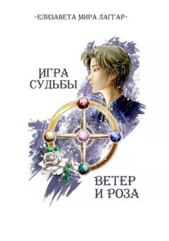 Обложка книги «Игра Судьбы. Ветер и Роза» — Елизавета Мира Лаггар