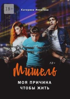 Обложка книги «Мишель – моя причина, чтобы жить» — Катерина Иноятова