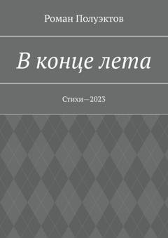 Обложка книги «В конце лета. Стихи—2023» — Роман Полуэктов
