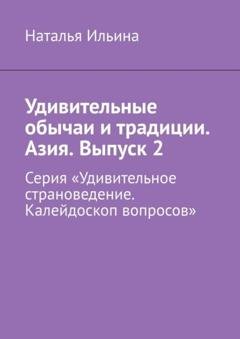 Обложка книги «Удивительные обычаи и традиции. Азия. Выпуск 2. Серия «Удивительное страноведение. Калейдоскоп вопросов»» — Наталья Ильина