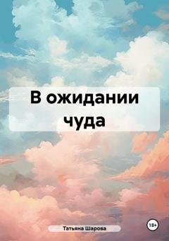 Обложка книги «В ожидании чуда» — Татьяна Валерьевна Шарова