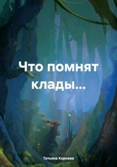 Обложка книги «Что помнят клады…» — Татьяна Корнева