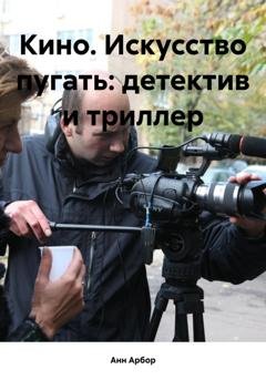 Обложка книги «Кино. Искусство пугать: детектив и триллер» — Анн Арбор