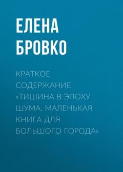Обложка книги «Краткое содержание «Тишина в эпоху шума. Маленькая книга для большого города»» — Елена Бровко