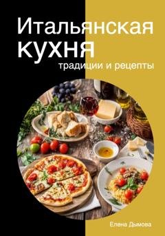 Обложка книги «Итальянская кухня: традиции и рецепты» — Елена Дымова