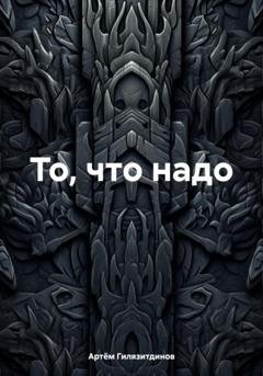Обложка книги «То, что надо» — Артём Сергеевич Гилязитдинов