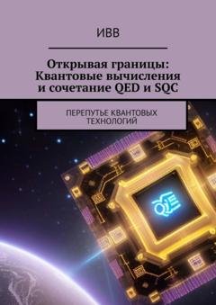 Обложка книги «Открывая границы: Квантовые вычисления и сочетание QED и SQC. Перепутье квантовых технологий» — ИВВ