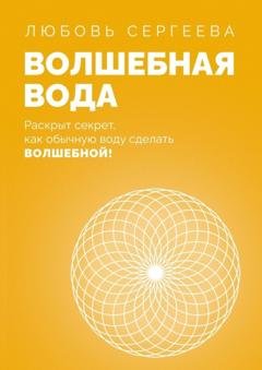 Обложка книги «Волшебная Вода. Раскрыт секрет, как обычную воду сделать Волшебной!» — Любовь Сергеева