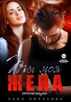 Обложка книги «Ты моя жена. Настоящая» — Лана Пиратова