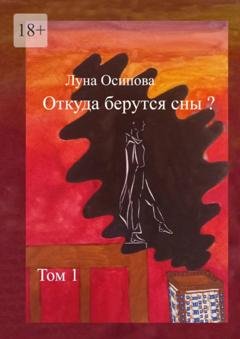 Обложка книги «Откуда берутся сны? Том 1» — Луна Осипова