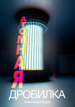 Обложка книги «Атомная дробилка» — Александра Бурая