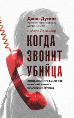 Обложка книги «Когда звонит убийца. Легендарный профайлер ФБР вычисляет маньяка в маленьком городке» — Марк Олшейкер