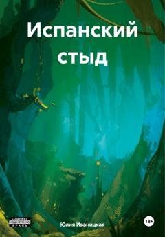 Обложка книги «Испанский стыд» — Юлия Юрьевна Иваницкая