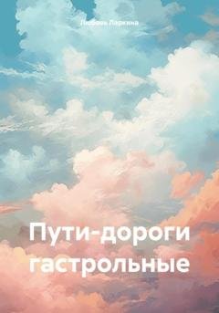 Обложка книги «Пути-дороги гастрольные» — Любовь Фёдоровна Ларкина