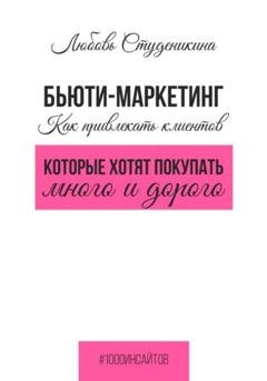 Обложка книги «Бьюти-маркетинг. Как привлекать клиентов, которые хотят покупать много и дорого» — Любовь Владимировна Студеникина