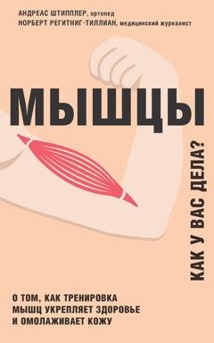 Обложка книги «Мышцы. Как у вас дела? О том, как тренировка мышц укрепляет здоровье и омолаживает кожу» — Андреас Штипплер