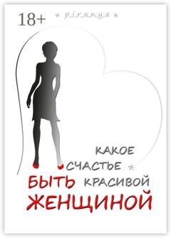 Обложка книги «Какое счастье быть красивой женщиной» — p_i_r_a_n_y_a