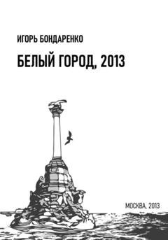 Обложка книги «Белый город, 2013» — Игорь Бондаренко