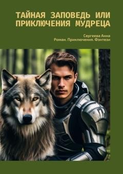 Обложка книги «Тайная заповедь или Приключения Мудреца. Роман. Приключения. Фэнтези» — Сергеева Анна