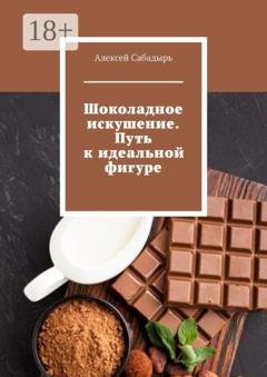 Обложка книги «Шоколадное искушение. Путь к идеальной фигуре» — Алексей Сабадырь