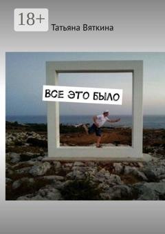 Обложка книги «Все это было» — Татьяна Вяткина