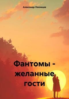 Обложка книги «Фантомы – желанные гости» — Александр Николаевич Лекомцев