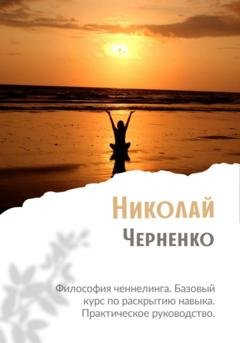 Обложка книги «Философия ченнелинга. Базовый курс по раскрытию навыка. Практическое руководство» — Николай Черненко