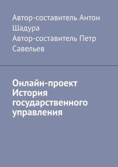 Обложка книги «Онлайн-проект «История государственного управления»» — Антон Анатольевич Шадура