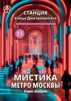Обложка книги «Станция Улица Дмитриевского 15. Мистика метро Москвы» — Борис Шабрин