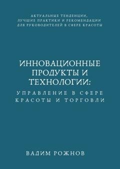 Обложка книги «Инновационные Продукты и Технологии: Управление в Сфере Красоты и Торговли» — Вадим Игоревич Рожнов