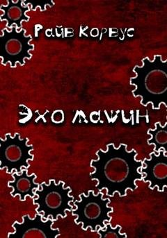 Обложка книги «Эхо машин» — Райв Корвус