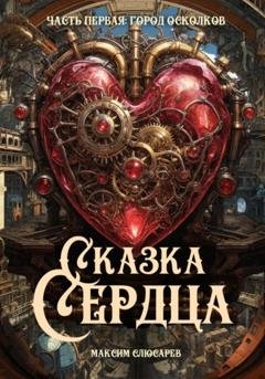 Обложка книги «Сказка Сердца / Часть 1: Город Осколков» — Максим Слюсарев