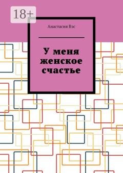 Обложка книги «У меня женское счастье» — Анастасия Вэс