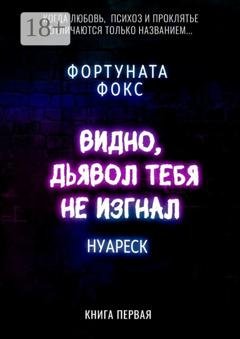 Обложка книги «Видно, дьявол тебя не изгнал. Когда Любовь, Психоз и Проклятье отличаются только названием… Нуареск. Книга первая» — Фортуната Фокс
