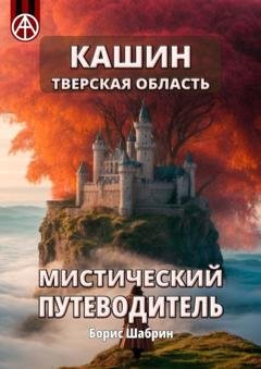 Обложка книги «Кашин. Тверская область. Мистический путеводитель» — Борис Шабрин
