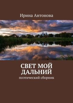 Обложка книги «Свет мой дальний. Поэтический сборник» — Ирина Антонова