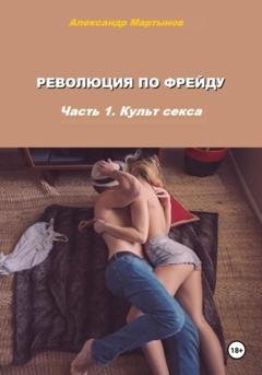 Обложка книги «Революция по Фрейду. Часть 1. Культ секса» — Александр Евгеньевич Мартынов