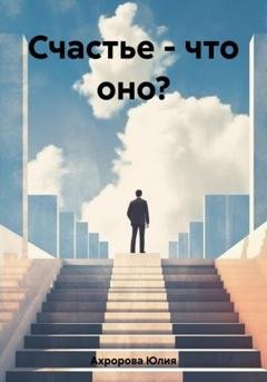 Обложка книги «Счастье – что оно?» — Юлия Ахророва