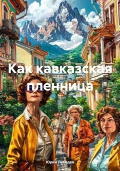Обложка книги «Как кавказская пленница» — Юрий Лебедев