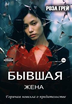 Обложка книги «Бывшая жена. Откровенная новелла о предательстве.» — Роза Грей