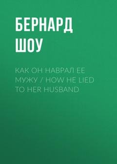 Обложка книги «Как он наврал ее мужу / How He Lied to Her Husband» — Бернард Шоу