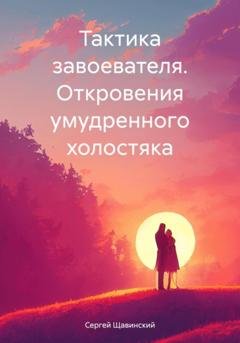 Обложка книги «Тактика завоевателя. Откровения умудренного холостяка» — Сергей Щавинский