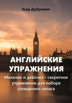 Обложка книги «Английские упражнения. Мальчик и девочка – секретное упражнение для набора словарного запаса» — Егор Вячеславович Дубровин
