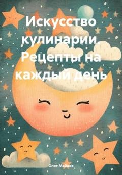 Обложка книги «Искусство кулинарии. Рецепты на каждый день» — Олег Вячеславович Майков