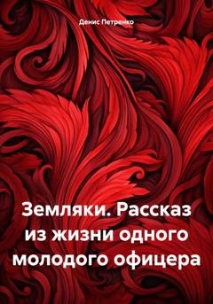 Обложка книги «Земляки. Рассказ из жизни одного молодого офицера» — Денис Иванович Петренко