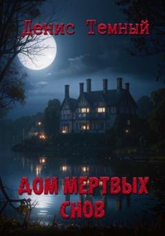 Обложка книги «Дом мертвых снов» — Денис Темный